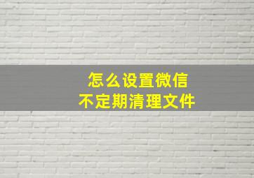 怎么设置微信不定期清理文件