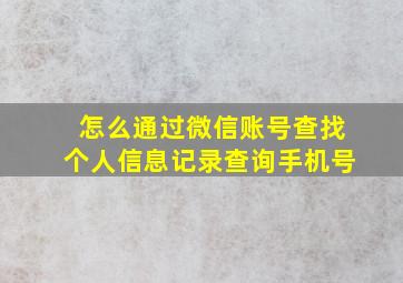 怎么通过微信账号查找个人信息记录查询手机号