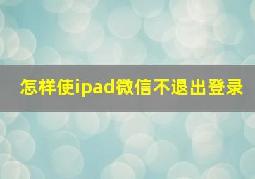 怎样使ipad微信不退出登录