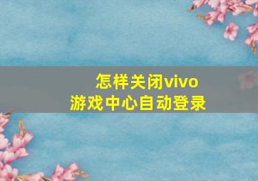 怎样关闭vivo游戏中心自动登录