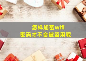 怎样加密wifi密码才不会被盗用呢