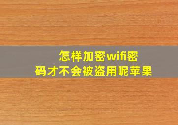 怎样加密wifi密码才不会被盗用呢苹果