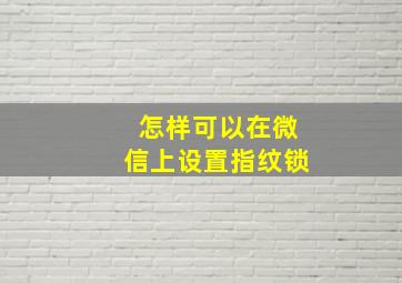 怎样可以在微信上设置指纹锁