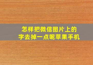 怎样把微信图片上的字去掉一点呢苹果手机