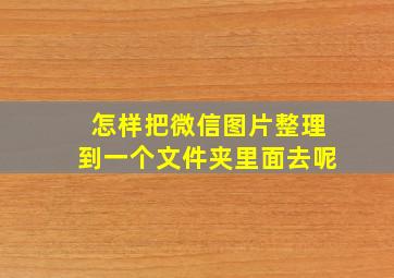 怎样把微信图片整理到一个文件夹里面去呢