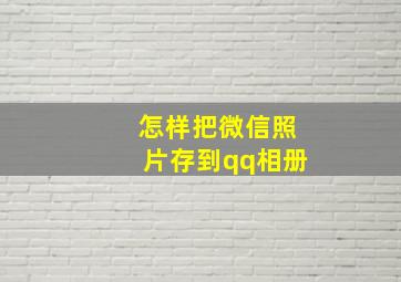 怎样把微信照片存到qq相册