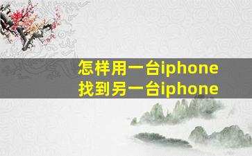 怎样用一台iphone找到另一台iphone