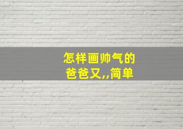 怎样画帅气的爸爸又,,简单