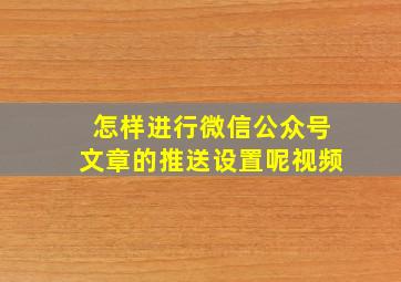 怎样进行微信公众号文章的推送设置呢视频