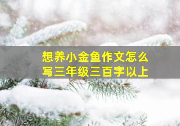 想养小金鱼作文怎么写三年级三百字以上