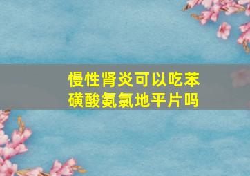 慢性肾炎可以吃苯磺酸氨氯地平片吗