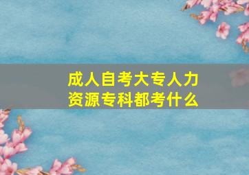 成人自考大专人力资源专科都考什么