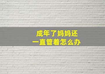 成年了妈妈还一直管着怎么办