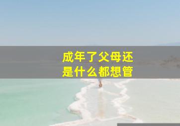 成年了父母还是什么都想管