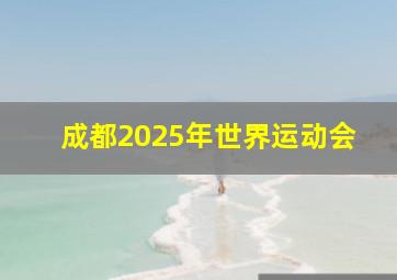 成都2025年世界运动会