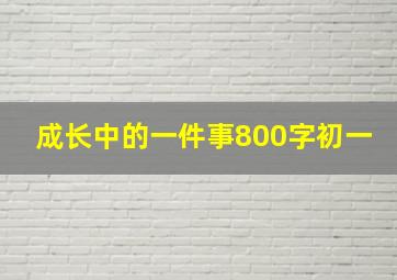 成长中的一件事800字初一