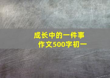 成长中的一件事作文500字初一