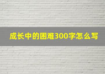 成长中的困难300字怎么写