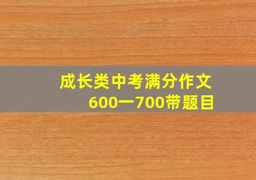 成长类中考满分作文600一700带题目