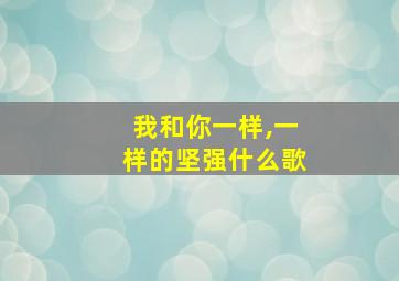 我和你一样,一样的坚强什么歌