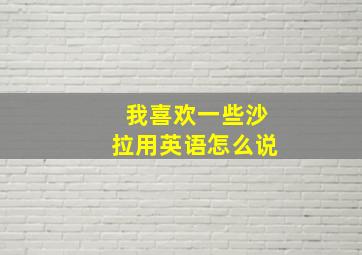 我喜欢一些沙拉用英语怎么说