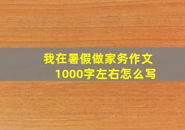 我在暑假做家务作文1000字左右怎么写