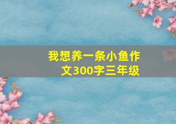 我想养一条小鱼作文300字三年级