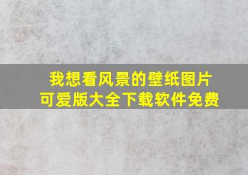 我想看风景的壁纸图片可爱版大全下载软件免费