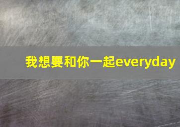 我想要和你一起everyday