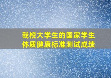 我校大学生的国家学生体质健康标准测试成绩