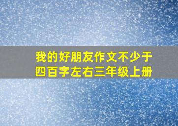 我的好朋友作文不少于四百字左右三年级上册