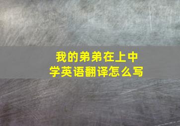 我的弟弟在上中学英语翻译怎么写