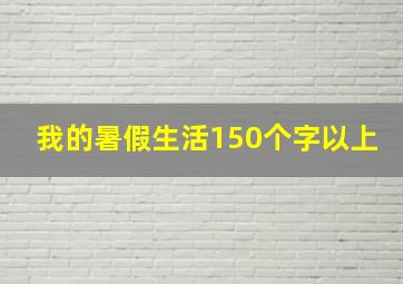 我的暑假生活150个字以上