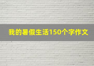 我的暑假生活150个字作文