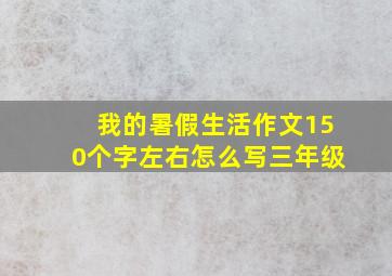 我的暑假生活作文150个字左右怎么写三年级