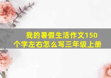 我的暑假生活作文150个字左右怎么写三年级上册