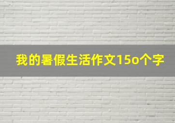 我的暑假生活作文15o个字