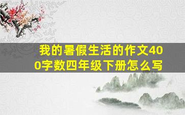 我的暑假生活的作文400字数四年级下册怎么写