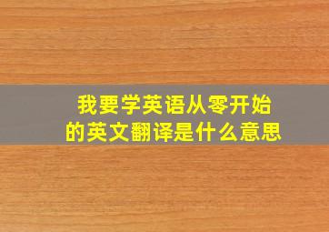 我要学英语从零开始的英文翻译是什么意思