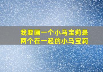 我要画一个小马宝莉是两个在一起的小马宝莉