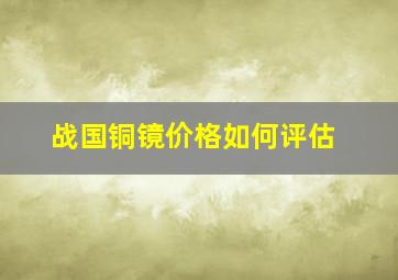 战国铜镜价格如何评估