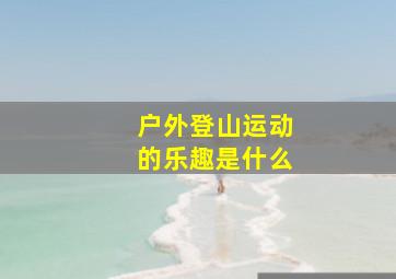 户外登山运动的乐趣是什么