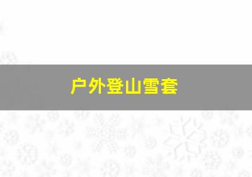 户外登山雪套