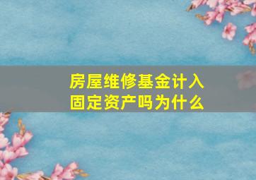 房屋维修基金计入固定资产吗为什么