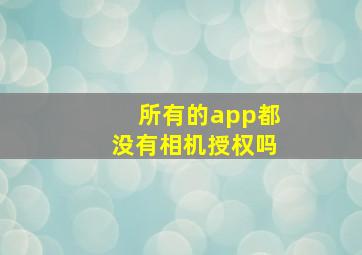 所有的app都没有相机授权吗