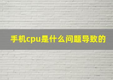 手机cpu是什么问题导致的