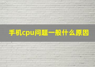 手机cpu问题一般什么原因