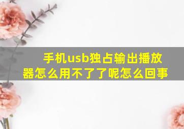 手机usb独占输出播放器怎么用不了了呢怎么回事