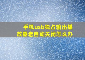 手机usb独占输出播放器老自动关闭怎么办