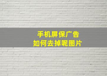 手机屏保广告如何去掉呢图片